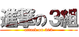 進撃の３組 (attack on 303)