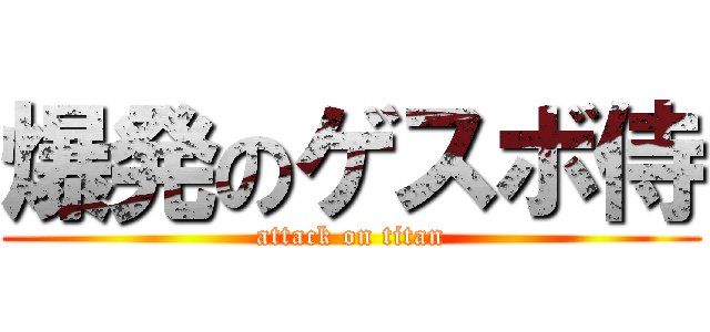 爆発のゲスボ侍 (attack on titan)