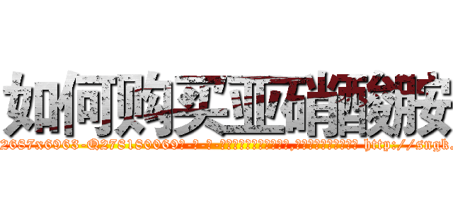 如何购买亚硝酸胺 (如何购买亚硝酸胺【电-186x2687x6963-Q278180069元-吉-药-业】我们做的是长期生意,靠的是老客户长期支持 http://sngk.net/Aw3JwB
)