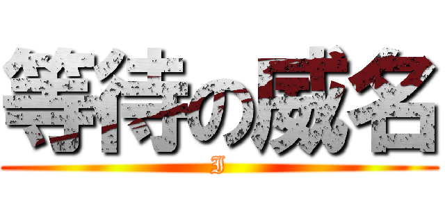 等待の威名 (I)
