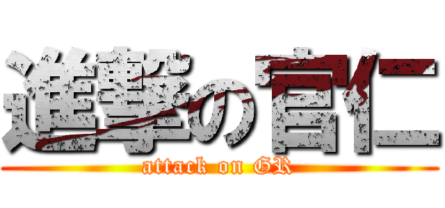 進撃の官仁 (attack on GR)