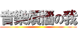 音樂煩惱の我 ()