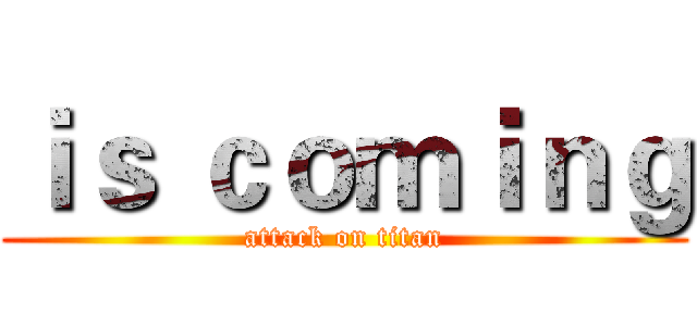 ｉｓ ｃｏｍｉｎｇ (attack on titan)