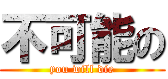 不可能の (you will die)