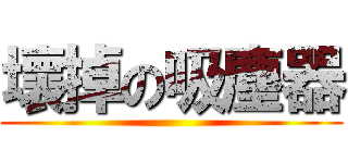 壞掉の吸塵器 ()