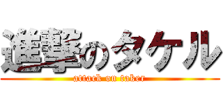 進撃のタケル (attack on taker)