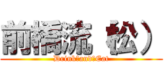 前橋流（松） (Drink　and　Eat)