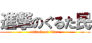 進撃のぐるた民 (attack on titan)