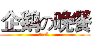 企鹅の晚餐 (fuck )
