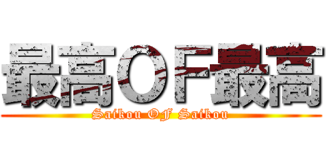 最高ＯＦ最高 (Saikou OF Saikou)