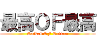 最高ＯＦ最高 (Saikou OF Saikou)