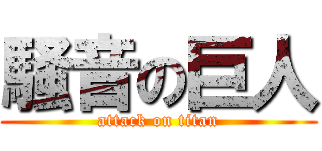 騒音の巨人 (attack on titan)