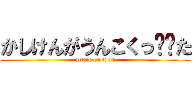 かしけんがうんこくっ‼️た (attack on titan)