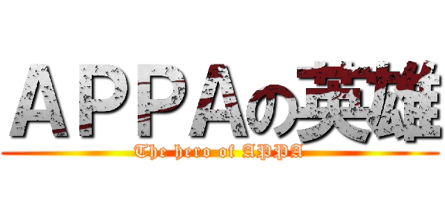 ＡＰＰＡの英雄 (The hero of APPA)