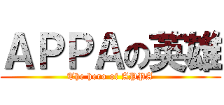 ＡＰＰＡの英雄 (The hero of APPA)