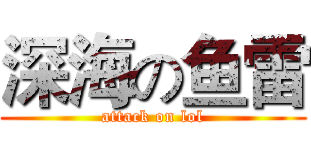 深海の鱼雷 (attack on lol)