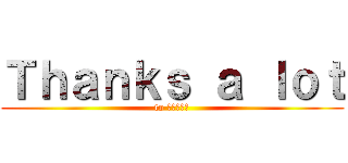 Ｔｈａｎｋｓ ａ ｌｏｔ (to きのこさん)