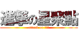 進撃の星聚點 (attack on 星聚點)