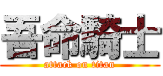 吾命騎士 (attack on titan)