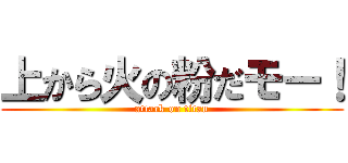 上から火の粉だモー！ (attack on titan)