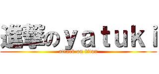 進撃のｙａｔｕｋｉ (attack on titan)