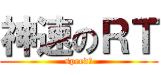 神速のＲＴ (speedｙ)