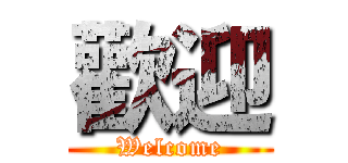 歡迎 (Welcome)
