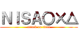 ＮＩＳＡ〇×△ (attack on titan)