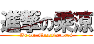 進撃の乘涼 (We are Transformers)