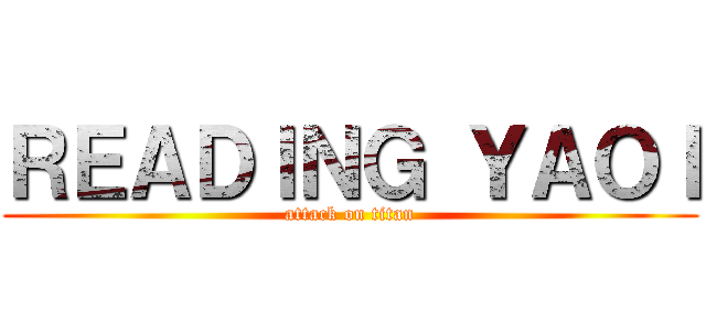 ＲＥＡＤＩＮＧ ＹＡＯＩ (attack on titan)