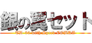 銀の翼セット (TD-30 with Speed COBRA)