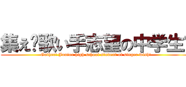 集え‼歌い手志望の中学生‼ (Gather! Junior high school student of singer wish!)