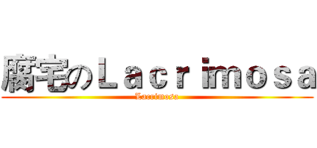 腐宅のＬａｃｒｉｍｏｓａ (Lacrimosa)