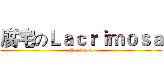 腐宅のＬａｃｒｉｍｏｓａ (Lacrimosa)