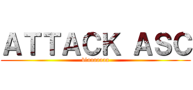 ＡＴＴＡＣＫ ＡＳＣ (blaaaaaaa)