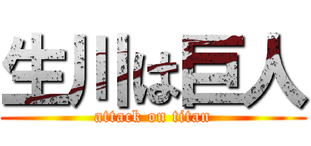 生川は巨人 (attack on titan)