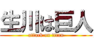 生川は巨人 (attack on titan)