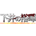 下井の裕暉 (attack on shimoi)