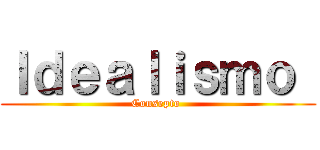 Ｉｄｅａｌｉｓｍｏ  (Consepto )