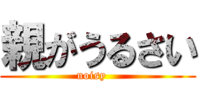 親がうるさい (noisy   )