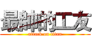 最帥的工友 (attack on titan)