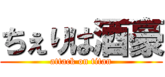 ちぇりは酒豪 (attack on titan)