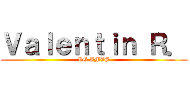 Ｖａｌｅｎｔｉｎ Ｒ． (BG AMVS)