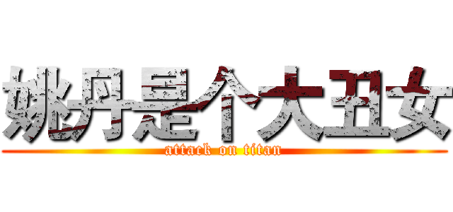 姚丹是个大丑女 (attack on titan)