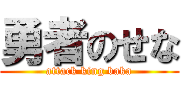 勇者のせな (attack king baka)