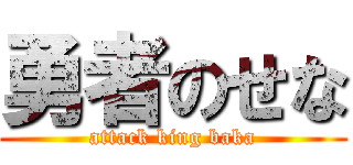 勇者のせな (attack king baka)