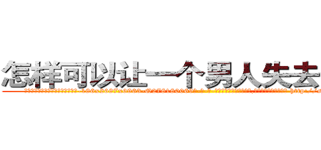 怎样可以让一个男人失去性功能 (怎样可以让一个男人失去性功能【电-186x2687x6963-Q278180069元-吉-药-业】我们做的是长期生意,靠的是老客户长期支持 http://sngk.net/xfrJ1q
)