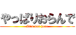 やっぱりおらんで (It\'s not here)