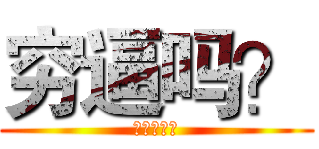 穷逼吗？ (想钱想疯了)