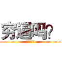 穷逼吗？ (想钱想疯了)